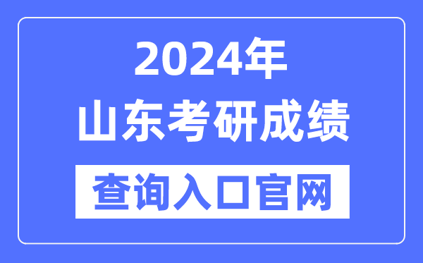 2024年山东省考研成就查问进口官网（//yz.chsi.com.cn/apply/cjcx/）