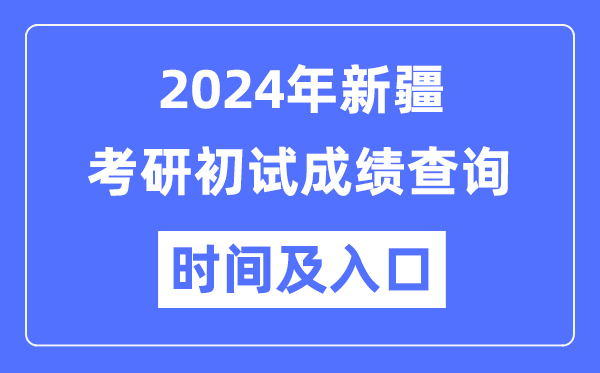 新疆2024年硕士研讨生初试成就查问时辰及进口