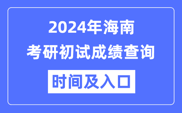 海南省2024年硕士研讨生初试成就查问时辰及进口