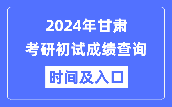甘肃省2024年硕士研讨生初试成就查问时辰及进口