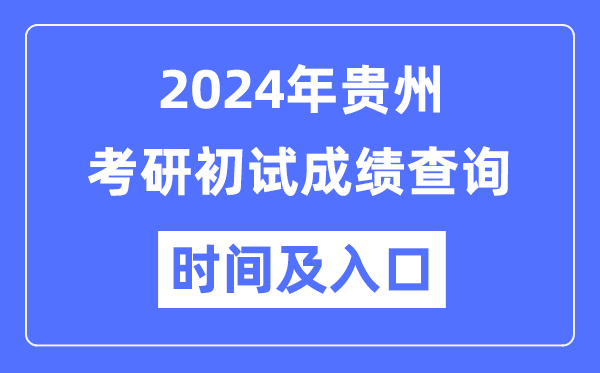 贵州省2024年硕士研讨生初试成就查问时辰及进口