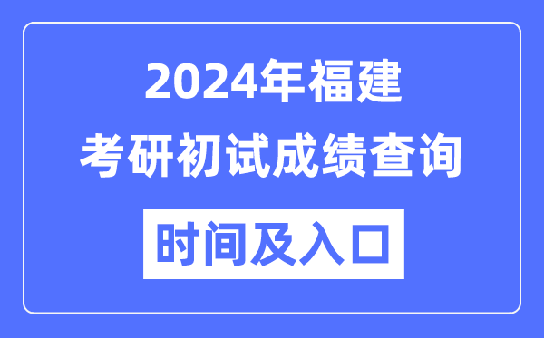 福建省2024年硕士研讨生初试成就查问时辰及进口