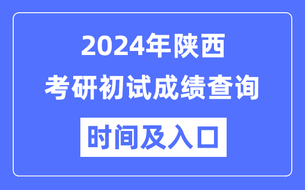 陕西省2024年硕士研讨生初试成就查问时辰及进口