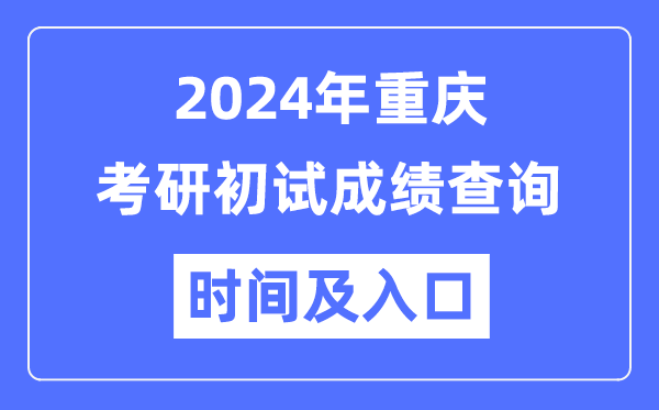重庆市2024年硕士研讨生初试成就查问时辰及进口
