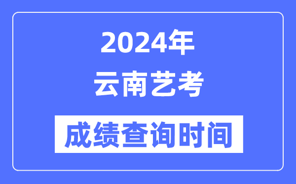 2024年云南艺考成就查问时辰,云南艺考分数甚么时辰发布?