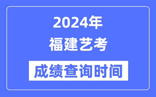 2024年福建艺考成就查问时辰,福建艺考分数甚么时辰发布？
