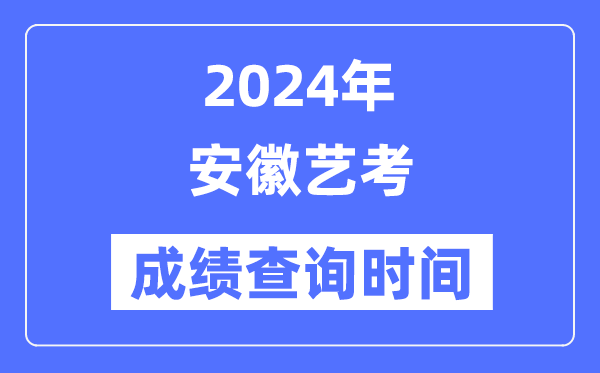 2024年安徽艺考成就查问时辰,安徽艺考分数甚么时辰发布？