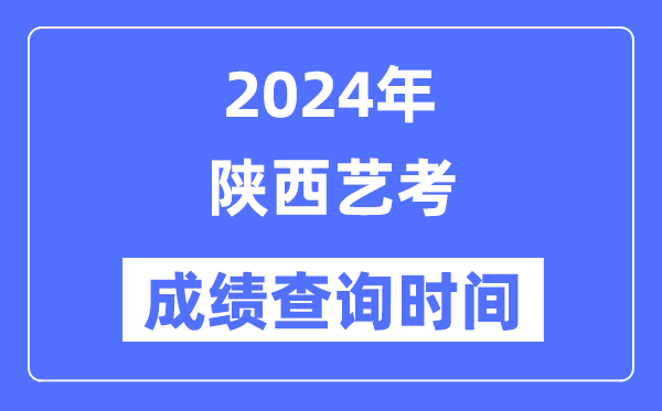 2024年陕西艺考成就查问时辰,陕西艺考分数甚么时辰发布？