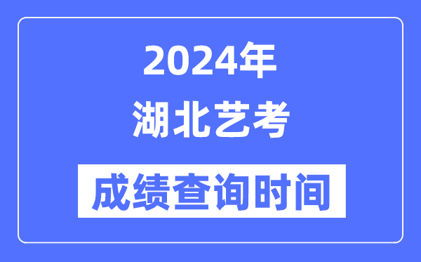 2024年湖北艺考成就查问时辰,湖北艺考分数甚么时辰发布?