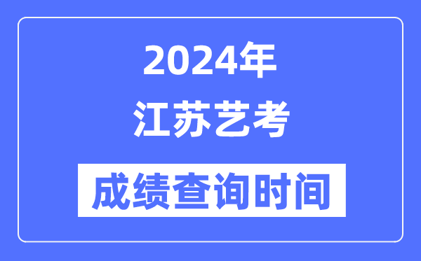 2024年江苏艺考成就查问时辰,江苏艺考分数甚么时辰宣布？