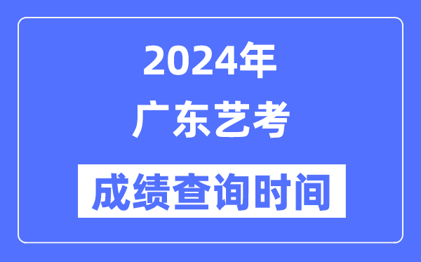 2024年广东艺考成就查问时辰,广东艺考分数甚么时辰发布？