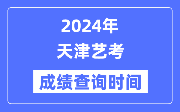 2024年天津艺考成就查问时辰,天津艺考分数甚么时辰宣布？
