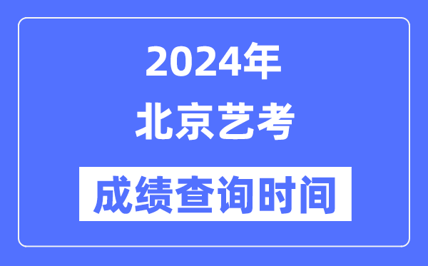 2024年北京艺考成就查问时辰,北京艺考分数甚么时辰宣布？