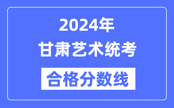 2024年甘肃艺术统考及格分数线(含2022-2023积年)