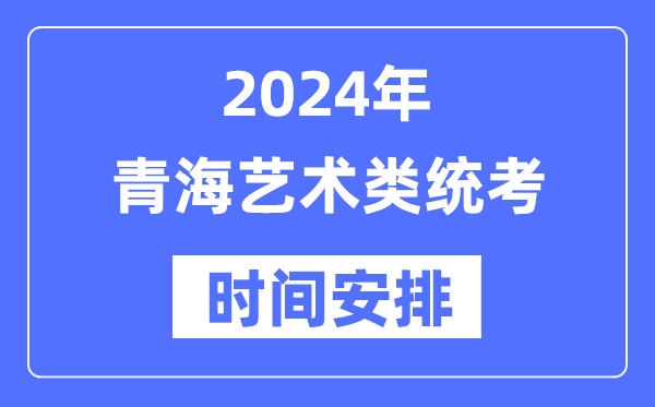 2024年轻海艺考时辰详细支配,青海艺术类统考是几月几日
