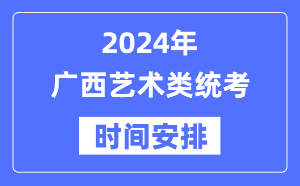 2024年广西艺考时辰详细支配,广西艺术类统考是几月几日