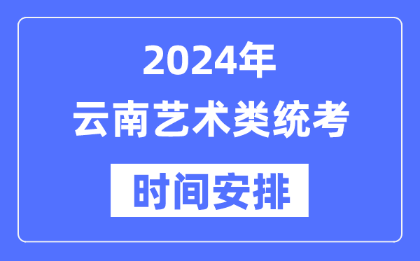 2024年云南艺考时辰详细支配,云南艺术类统考是几月几日