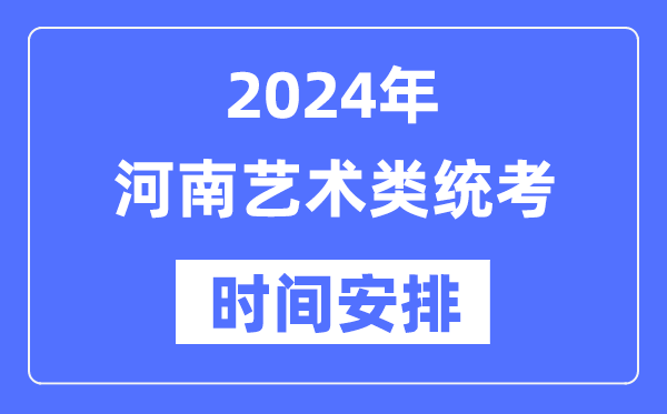 2024年河南艺考时辰详细支配,河南艺术类统考是几月几日