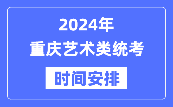 2024年重庆艺考时辰详细支配,重庆艺术类统考是几月几日