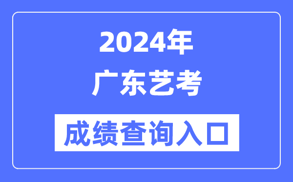 2024年广东艺考成就查问进口官网(//eea.gd.gov.cn/)