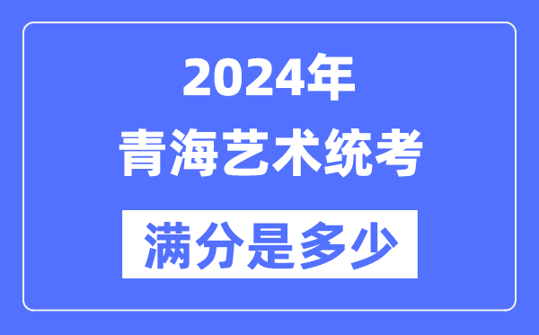 2024年轻海艺术统考满分是几多,青海艺考科目及分值