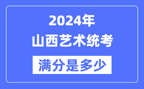 2024年山西艺术统考满分是几多,山西艺考科目及分值