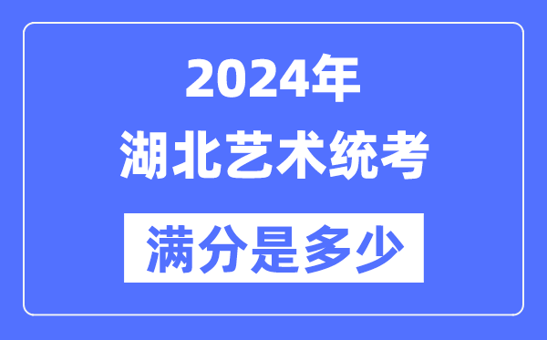 2024年湖北艺术统考满分是几多,湖北艺考科目及分值