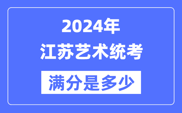 2024年江苏艺术统考满分是几多,江苏艺考科目及分值