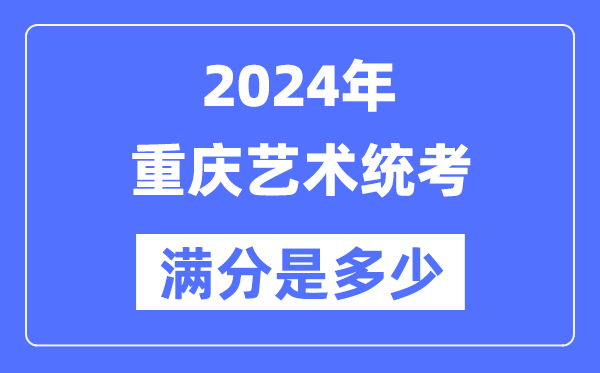 2024年重庆艺术统考满分是几多,重庆艺考科目及分值