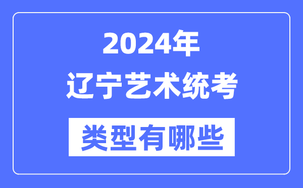 2024年辽宁艺术统考范例有哪些,辽宁艺考分哪几类?