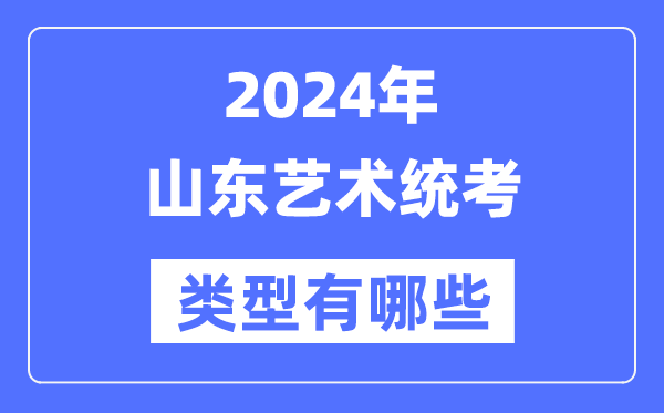 2024年山东艺术统考范例有哪些,山东艺考分哪几类?
