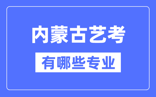 内蒙古艺考有哪些专业,内蒙古艺术统考选甚么专业？