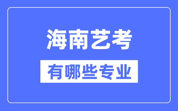 海南艺考有哪些专业,海南艺术统考选甚么专业？