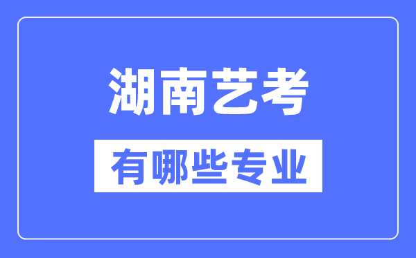 湖南艺考有哪些专业,湖南艺术统考选甚么专业？