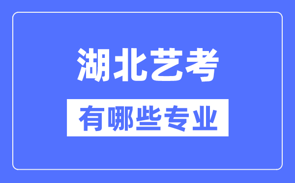 湖北艺考有哪些专业,湖北艺术统考选甚么专业？