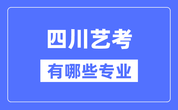 四川艺考有哪些专业,四川艺术统考选甚么专业？