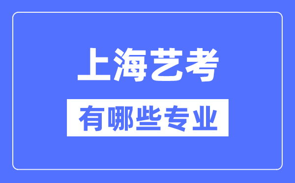 上海艺考有哪些专业,上海艺术统考选甚么专业？