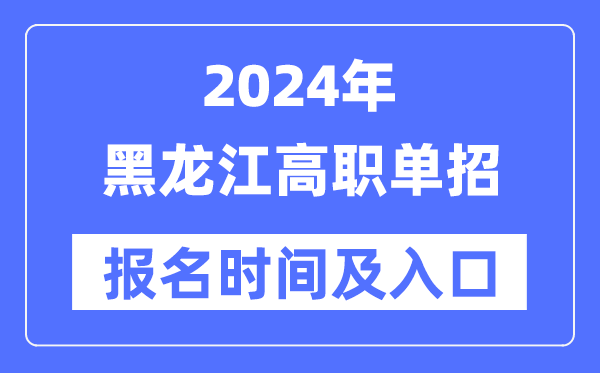 2024年黑龙江高职单招报名时辰(附报名进口)