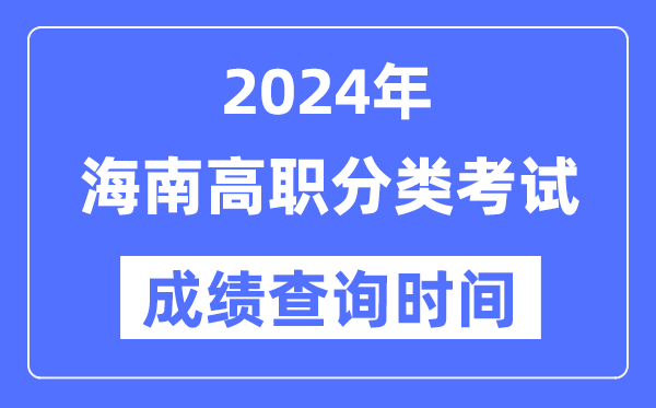2024年海南高职分类测验成就甚么时辰出,海南高职分类测验分数查问时辰