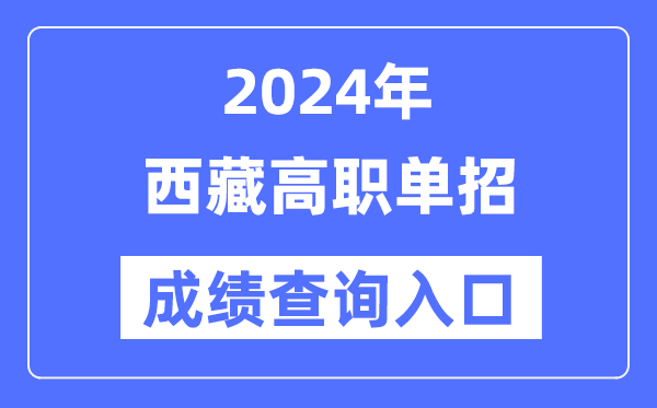 2024年西藏单招成就查问进口网址（//zsks.edu.xizang.gov.cn/）