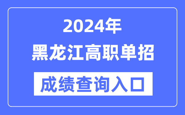 2024年黑龙江单招成就查问进口网址(//www.lzk.hl.cn/)