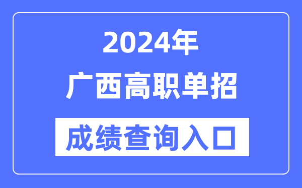 2024年广西单招成就查问进口网址（//www.gxeea.cn/）