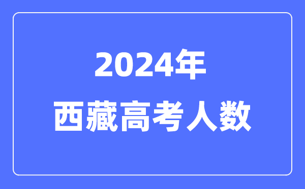 2024年西藏高考人数几多（积年西藏高考人数统计）