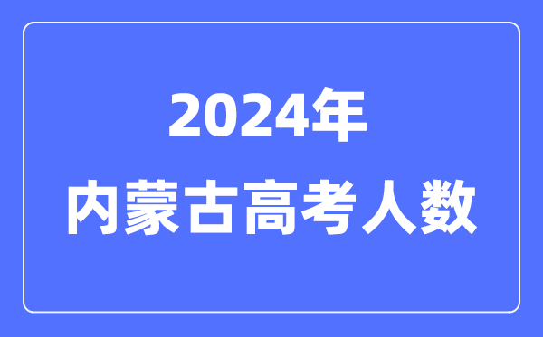 2024年内蒙古高考人数几多（积年内蒙古高考人数统计）