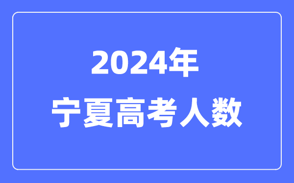 2024年宁夏高考人数几多（积年宁夏高考人数统计）