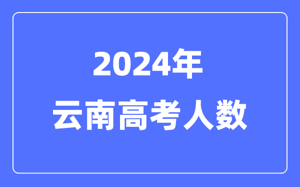 2024年云南高考人数几多（积年云南高考人数统计）