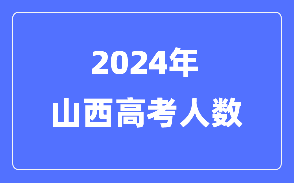 2024年山西高考人数几多（积年山西高考人数统计）