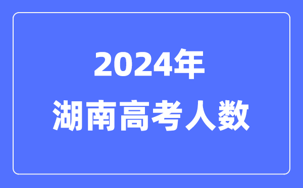 2024年湖南高考人数几多（积年湖南高考人数统计）