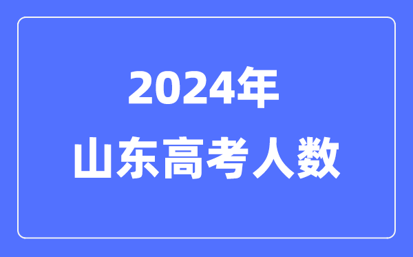 2024年山东高考人数几多(积年山东高考人数统计)