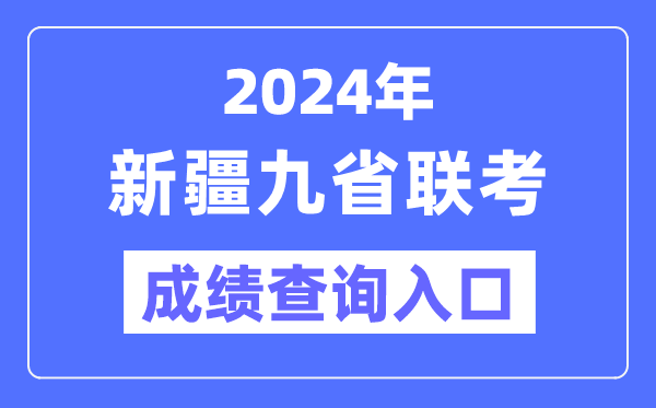 2024年新疆九省联考绩就查问进口（//www.xjzk.gov.cn/）